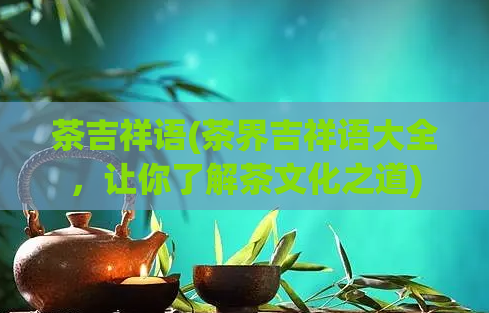 茶吉祥语(茶界吉祥语大全，让你了解茶文化之道)  第1张