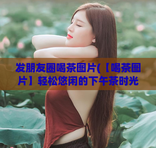 发朋友圈喝茶图片(【喝茶图片】轻松悠闲的下午茶时光)  第1张