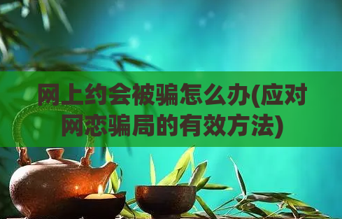 网上约会被骗怎么办(应对网恋骗局的有效方法)  第1张