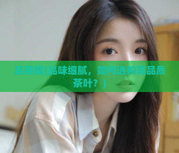 品茶图(品味细腻，如何选购高品质茶叶？)  第1张