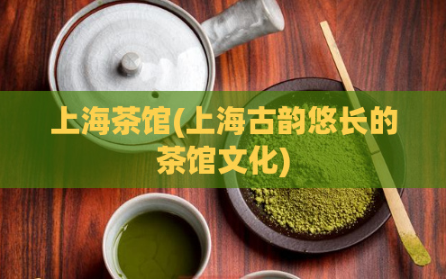 上海茶馆(上海古韵悠长的茶馆文化)  第1张