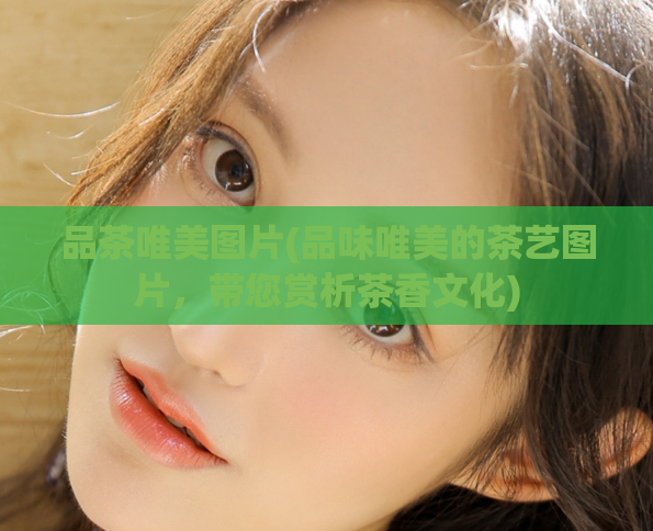 品茶唯美图片(品味唯美的茶艺图片，带您赏析茶香文化)  第1张