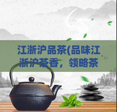 江浙沪品茶(品味江浙沪茶香，领略茶文化之魅力)  第1张