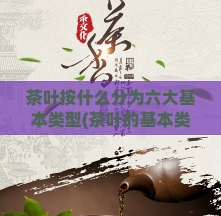 茶叶按什么分为六大基本类型(茶叶的基本类型分为六类)  第1张