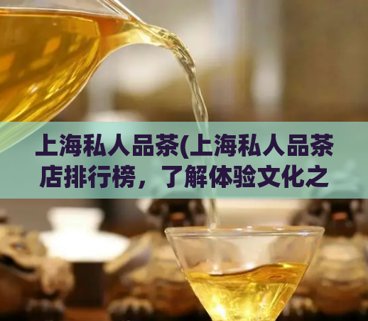 上海私人品茶(上海私人品茶店排行榜，了解体验文化之旅！)  第1张