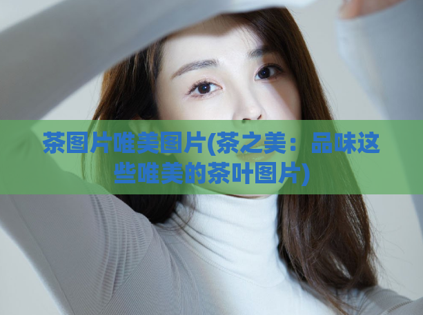 茶图片唯美图片(茶之美：品味这些唯美的茶叶图片)  第1张