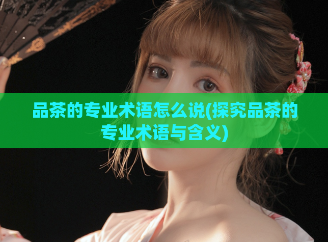 品茶的专业术语怎么说(探究品茶的专业术语与含义)  第1张
