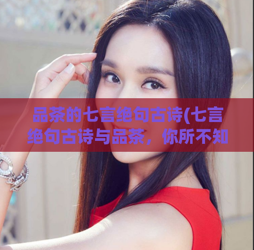 品茶的七言绝句古诗(七言绝句古诗与品茶，你所不知道的惊人秘密)  第1张