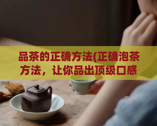 品茶的正确方法(正确泡茶方法，让你品出顶级口感)  第1张