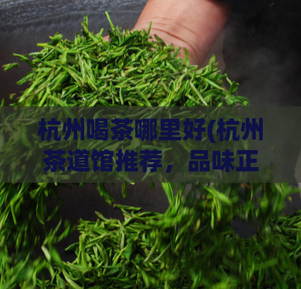 杭州喝茶哪里好(杭州茶道馆推荐，品味正宗茶文化)  第1张