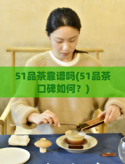 51品茶靠谱吗(51品茶口碑如何？)  第1张