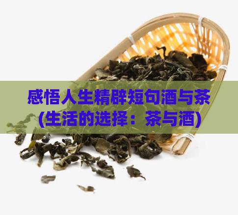 感悟人生精辟短句酒与茶(生活的选择：茶与酒)  第1张