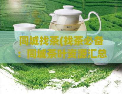 同城找茶(找茶必备：同城茶叶资源汇总！)  第1张