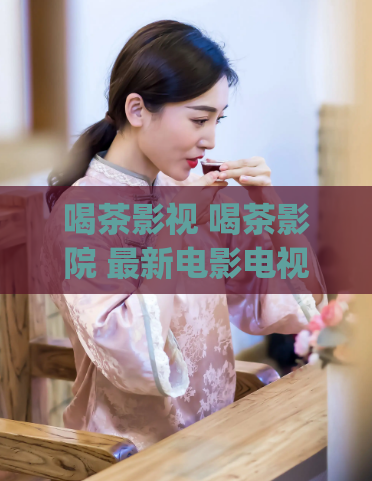 喝茶影视 喝茶影院 最新电影电视剧(最新电影电视集散地：喝茶影院)  第1张