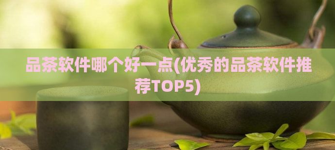 品茶软件哪个好一点(优秀的品茶软件推荐TOP5)  第1张