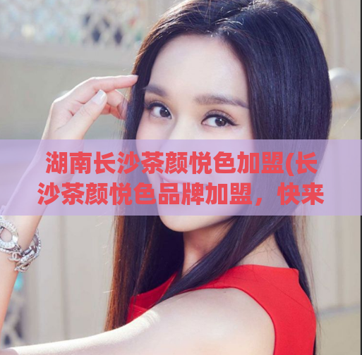 湖南长沙茶颜悦色加盟(长沙茶颜悦色品牌加盟，快来了解！)  第1张