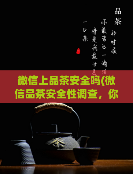 微信上品茶安全吗(微信品茶安全性调查，你需要知道的事情)  第1张