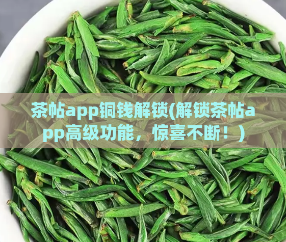 茶帖app铜钱解锁(解锁茶帖app高级功能，惊喜不断！)  第1张