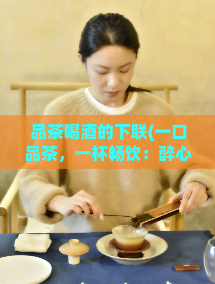 品茶喝酒的下联(一口品茶，一杯畅饮：醉心品茗与酒趣横生)  第1张