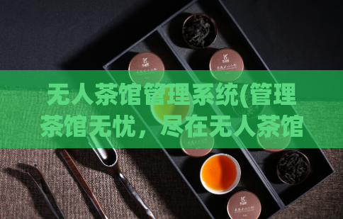 无人茶馆管理系统(管理茶馆无忧，尽在无人茶馆系统)  第1张