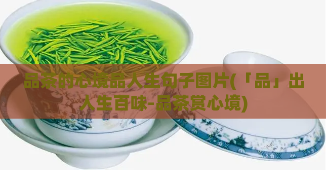 品茶的心境品人生句子图片(「品」出人生百味-品茶赏心境)  第1张