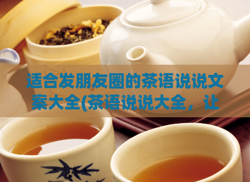 适合发朋友圈的茶语说说文案大全(茶语说说大全，让你的朋友圈更有品位！)  第1张