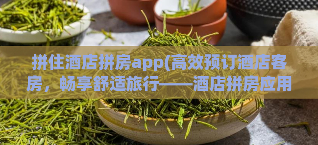 拼住酒店拼房app(高效预订酒店客房，畅享舒适旅行——酒店拼房应用推荐)  第1张