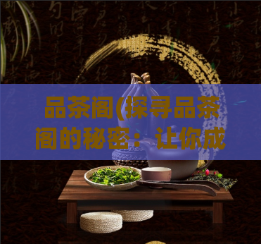 品茶阁(探寻品茶阁的秘密：让你成为一位茶艺高手)  第1张
