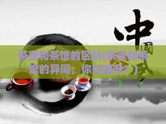 茶室和茶馆的区别(茶室和茶馆的异同，你知道吗？)  第1张