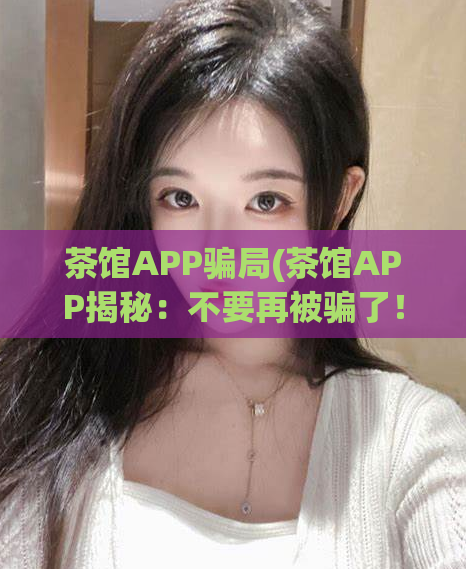 茶馆APP骗局(茶馆APP揭秘：不要再被骗了！)  第1张