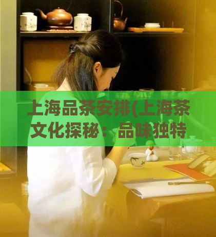 上海品茶安排(上海茶文化探秘：品味独特茶香与历史传承)  第1张