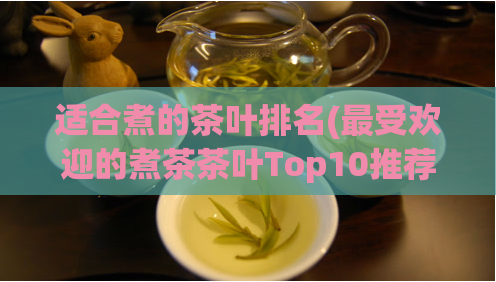 适合煮的茶叶排名(最受欢迎的煮茶茶叶Top10推荐)  第1张