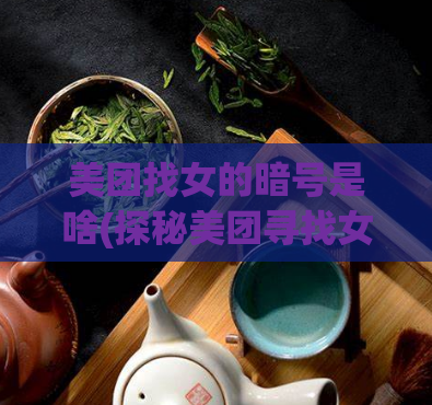 美团找女的暗号是啥(探秘美团寻找女性的神秘暗号是什么)  第1张