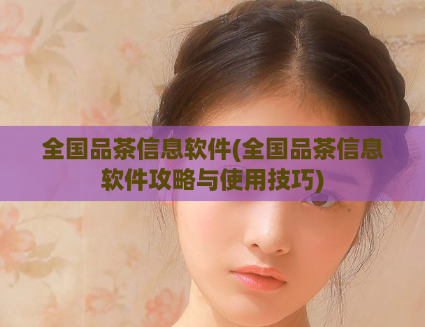 全国品茶信息软件(全国品茶信息软件攻略与使用技巧)  第1张