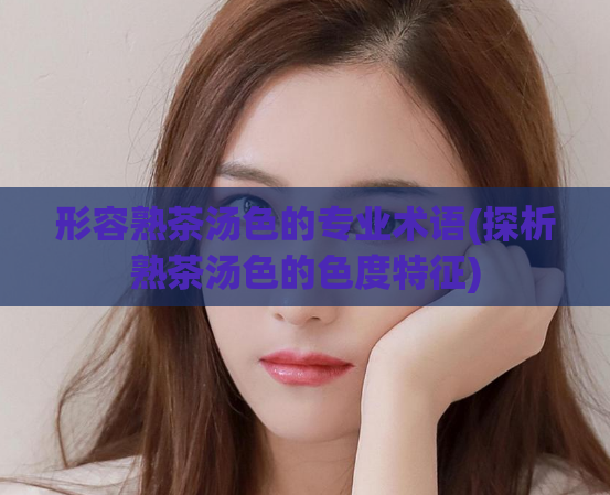 形容熟茶汤色的专业术语(探析熟茶汤色的色度特征)  第1张