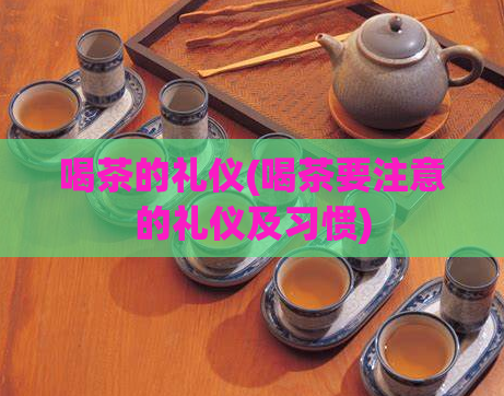 喝茶的礼仪(喝茶要注意的礼仪及习惯)  第1张