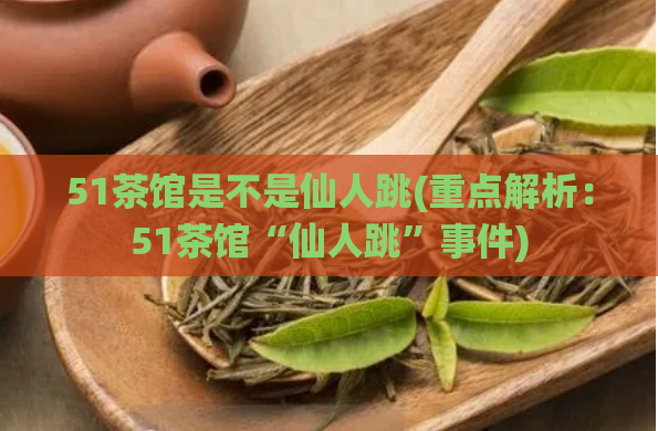 51茶馆是不是仙人跳(重点解析：51茶馆“仙人跳”事件)  第1张