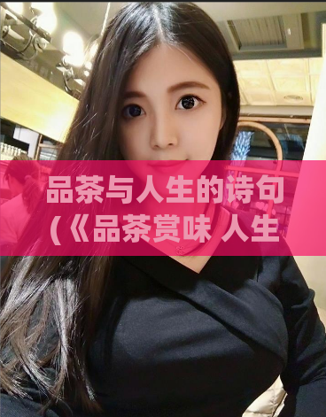 品茶与人生的诗句(《品茶赏味 人生悟道》)  第1张