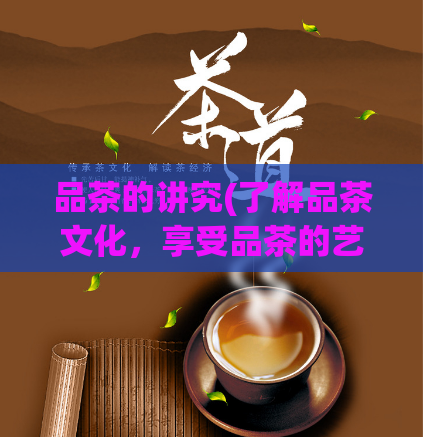 品茶的讲究(了解品茶文化，享受品茶的艺术 )  第1张