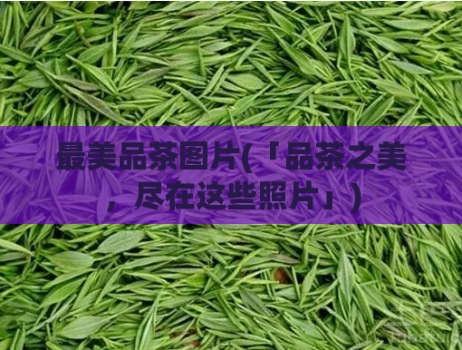 最美品茶图片(「品茶之美，尽在这些照片」)  第1张