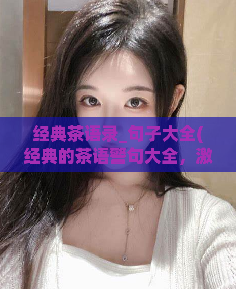 经典茶语录_句子大全(经典的茶语警句大全，激励人心，涵盖所有茶文化方面的智慧。)  第1张
