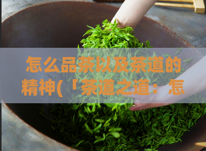 怎么品茶以及茶道的精神(「茶道之道：怎样更好地品茶」)  第1张