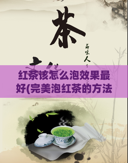 红茶该怎么泡效果最好(完美泡红茶的方法，让你品尝最佳口感！)  第1张
