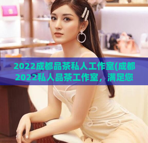 2022成都品茶私人工作室(成都2022私人品茶工作室，满足您的私密品茶需求)  第1张