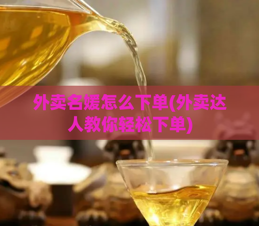 外卖名媛怎么下单(外卖达人教你轻松下单)  第1张
