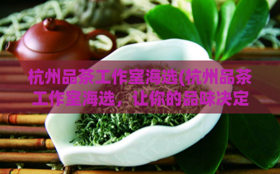 杭州品茶工作室海选(杭州品茶工作室海选，让你的品味决定未来)  第1张