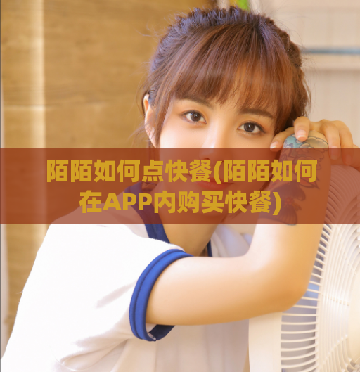陌陌如何点快餐(陌陌如何在APP内购买快餐)  第1张
