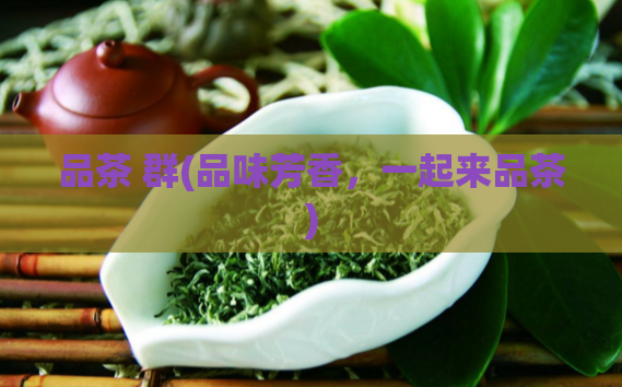 品茶 群(品味芳香，一起来品茶)  第1张