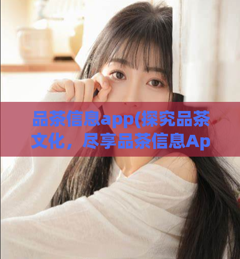 品茶信息app(探究品茶文化，尽享品茶信息App)  第1张
