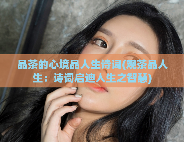品茶的心境品人生诗词(观茶品人生：诗词启迪人生之智慧)  第1张